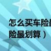 怎么买车险最划算和最实用2021（怎么买车险最划算）