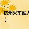 杭州火车站人工客服电话是多少(杭州火车站) 杭州火车站人工客服电话是多少(杭州火车站)
