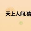 天上人间,猜生肖（天上人间打一个生肖）