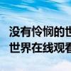 没有怜悯的世界在线观看完整版（没有怜悯的世界在线观看）
