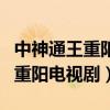 中神通王重阳电视剧全集在线观看（中神通王重阳电视剧）