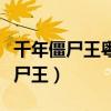 千年僵尸王粤语在线观看完整版高清（千年僵尸王）