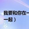 我要和你在一起电视剧免费观看（我要和你在一起）