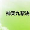 神契九黎决战（关于神契九黎决战介绍）