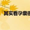 其实看孕囊很准妈妈帮（其实看孕囊很准）