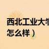 西北工业大学怎么样是985吗（西北工业大学怎么样）