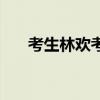 考生林欢考到哪里了（林欢高考成绩）