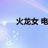 火龙女 电影国语在线观看(火龙女) 火龙女 电影国语在线观看(火龙女)