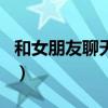 和女朋友聊天技巧的app（和女朋友聊天技巧）