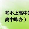 考不上高中的初中生怎么办?（初中生考不上高中咋办）