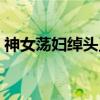 神女荡妇绰头王（关于神女荡妇绰头王介绍）