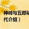 神崎与五郎幼年时代(关于神崎与五郎幼年时代介绍) 神崎与五郎幼年时代(关于神崎与五郎幼年时代介绍)
