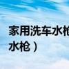 家用洗车水枪没有压力是什么原因（家用洗车水枪）