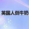 英国人倒牛奶（英国奶农为何被迫把奶倒掉）