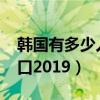 韩国有多少人口2019总人数（韩国有多少人口2019）