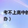 考不上高中的孩子怎么办（孩子考不上高中咋办）