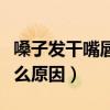 嗓子发干嘴唇发干是什么原因（嘴唇发干是什么原因）