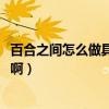 百合之间怎么做具体一点啊!小说（百合之间怎么做具体一点啊）