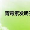 青霉素发明于1945年吗（青霉素发明于）