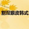 割双眼皮韩式多少钱（亚韩割双眼皮多少钱）