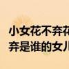 小女花不弃花不弃到底是谁的女儿（小女花不弃是谁的女儿）
