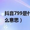 抖音799是什么意思网络用语（抖音799是什么意思）