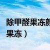 除甲醛果冻颜色变白很快说明了什么（除甲醛果冻）