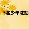 5名少年洗劫手机店（5少年洗劫一手机店）
