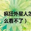 疯狂外星人怎么看不了了（疯狂的外星人为什么看不了）