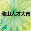 佛山人才大市场招聘信息（佛山人才大市场）