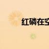 红磷在空气中燃烧的现象（红磷）
