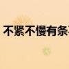 不紧不慢有条不紊的意思(有条不紊的意思) 不紧不慢有条不紊的意思(有条不紊的意思)