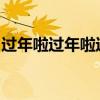 过年啦过年啦过年啦辞旧迎新过年啦是什么歌