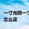 一寸光阴一寸金寸金难买寸光阴是谁写的荏苒怎么读