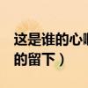 这是谁的心啊 孤单的留下（是谁的心呀 孤单的留下）