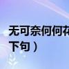 无可奈何何花落去的下一句（无可奈何花落去下句）