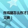 炸鸡腿怎么炸才又脆又嫩不用面包糠（炸鸡腿怎么炸才又脆又嫩）