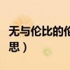 无与伦比的伦是什么意思（无与伦比是什么意思）