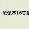 笔记本16寸是多少厘米（16寸是多少厘米）