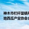 神木市栏杆堡镇旱地西瓜产业协会（关于神木市栏杆堡镇旱地西瓜产业协会介绍）