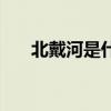 北戴河是什么省的（北戴河在哪个省）