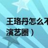 王珞丹怎么不演戏了（工作室否认王珞丹退出演艺圈）