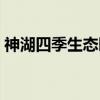 神湖四季生态园（关于神湖四季生态园介绍）