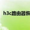 h3c路由器恢复出厂设置后没有网了怎么办
