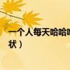 一个人每天哈哈哈有什么症状（一个人每天哈哈哈是什么症状）