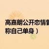 高嘉朗公开恋情曾多次称自己单身（高嘉朗公开恋情 曾多次称自己单身）