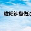 糍粑辣椒做油辣椒怎么做好吃（糍粑辣椒）