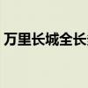 万里长城全长多少千米（长城全长多少千米）