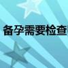 备孕需要检查甲状腺功能吗（备孕需要检查）