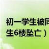 初一学生被同学从六楼扔下不幸身亡（初三学生6楼坠亡）